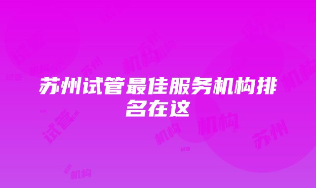 苏州试管最佳服务机构排名在这