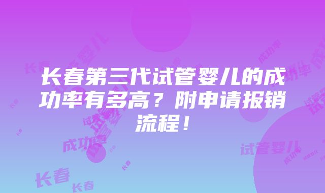 长春第三代试管婴儿的成功率有多高？附申请报销流程！