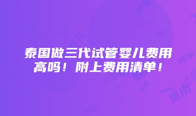 泰国做三代试管婴儿费用高吗！附上费用清单！