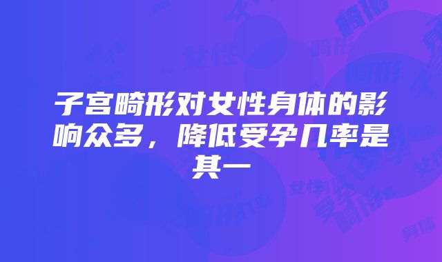 子宫畸形对女性身体的影响众多，降低受孕几率是其一