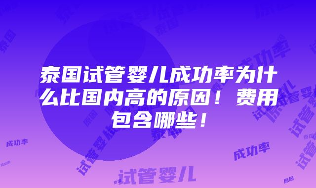 泰国试管婴儿成功率为什么比国内高的原因！费用包含哪些！