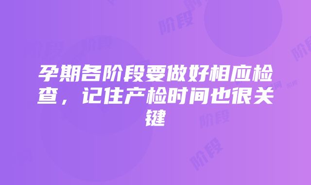 孕期各阶段要做好相应检查，记住产检时间也很关键