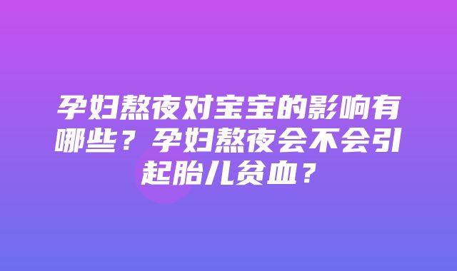 孕妇熬夜对宝宝的影响有哪些？孕妇熬夜会不会引起胎儿贫血？