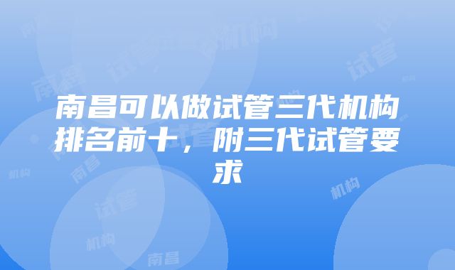 南昌可以做试管三代机构排名前十，附三代试管要求