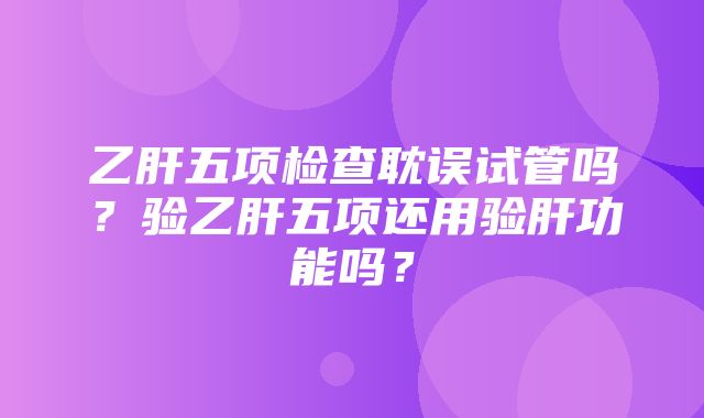 乙肝五项检查耽误试管吗？验乙肝五项还用验肝功能吗？