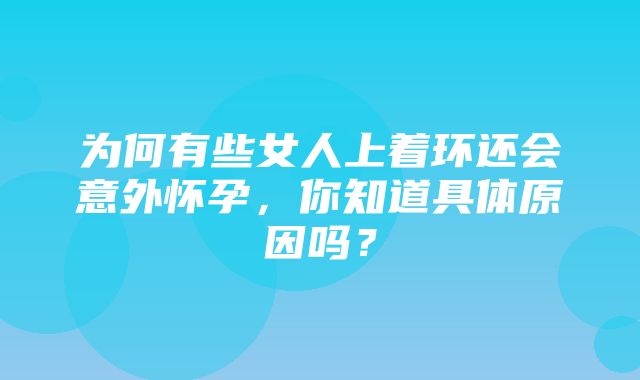 为何有些女人上着环还会意外怀孕，你知道具体原因吗？