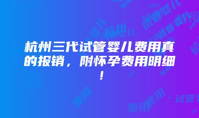 杭州三代试管婴儿费用真的报销，附怀孕费用明细！