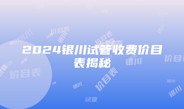 2024银川试管收费价目表揭秘