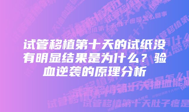 试管移植第十天的试纸没有明显结果是为什么？验血逆袭的原理分析