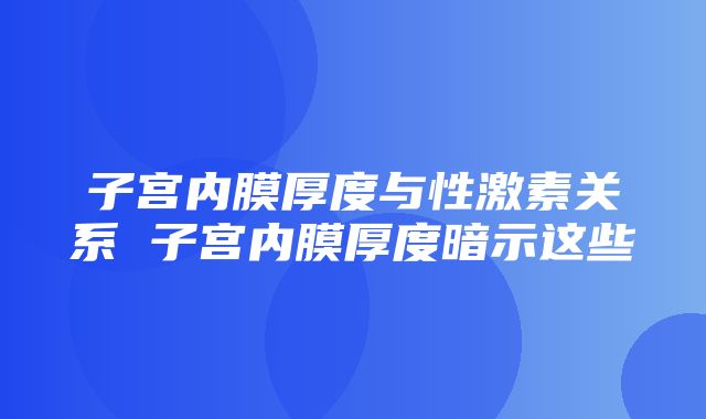 子宫内膜厚度与性激素关系 子宫内膜厚度暗示这些