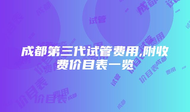 成都第三代试管费用,附收费价目表一览