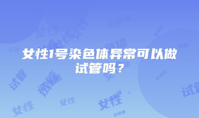 女性1号染色体异常可以做试管吗？