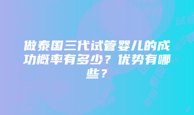 做泰国三代试管婴儿的成功概率有多少？优势有哪些？