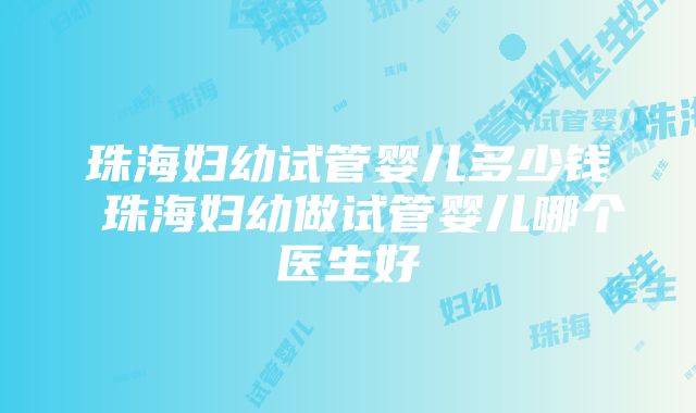 珠海妇幼试管婴儿多少钱 珠海妇幼做试管婴儿哪个医生好