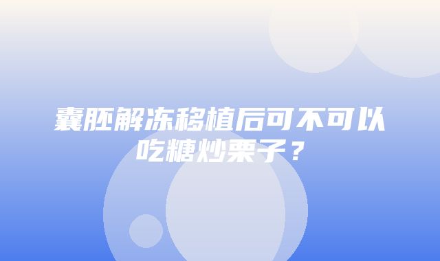 囊胚解冻移植后可不可以吃糖炒栗子？