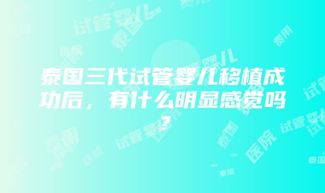 泰国三代试管婴儿移植成功后，有什么明显感觉吗？