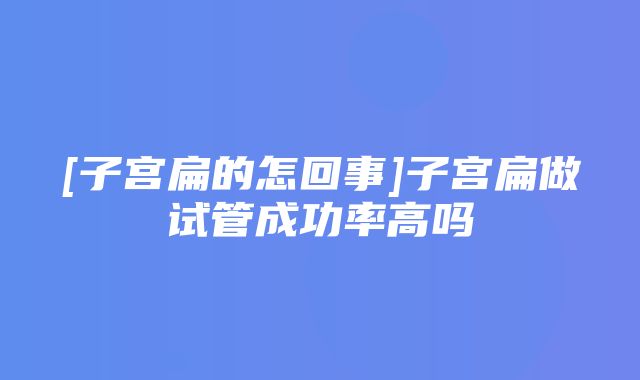 [子宫扁的怎回事]子宫扁做试管成功率高吗