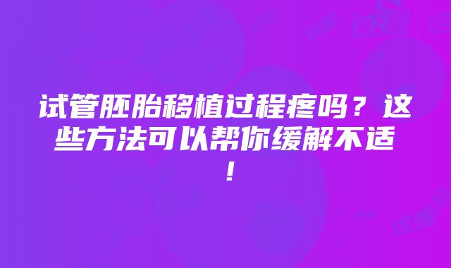 试管胚胎移植过程疼吗？这些方法可以帮你缓解不适！