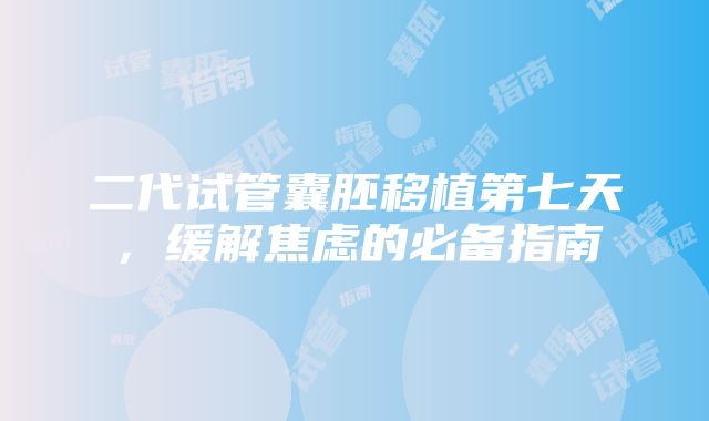 二代试管囊胚移植第七天，缓解焦虑的必备指南