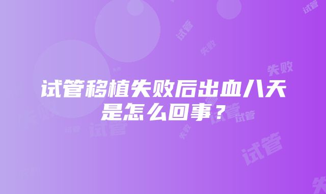 试管移植失败后出血八天是怎么回事？