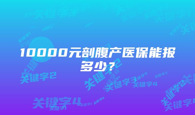 10000元剖腹产医保能报多少？