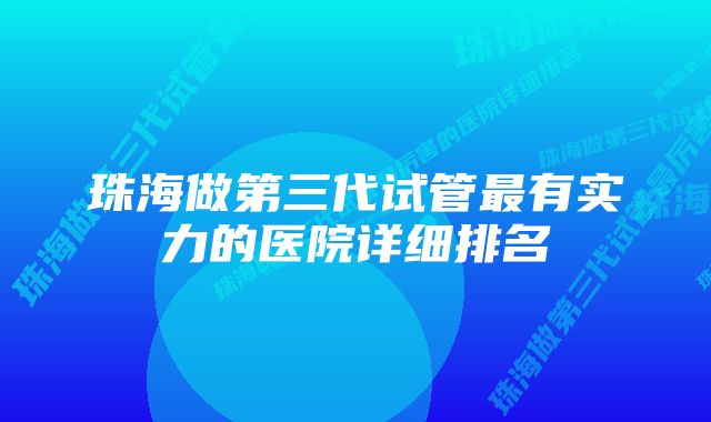 珠海做第三代试管最有实力的医院详细排名