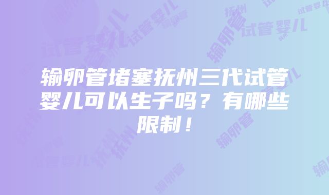 输卵管堵塞抚州三代试管婴儿可以生子吗？有哪些限制！