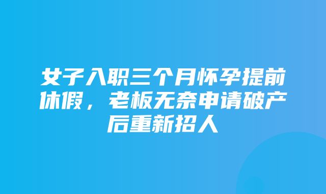 女子入职三个月怀孕提前休假，老板无奈申请破产后重新招人