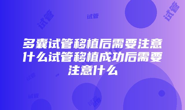 多囊试管移植后需要注意什么试管移植成功后需要注意什么