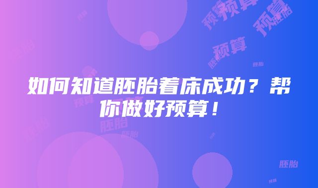 如何知道胚胎着床成功？帮你做好预算！