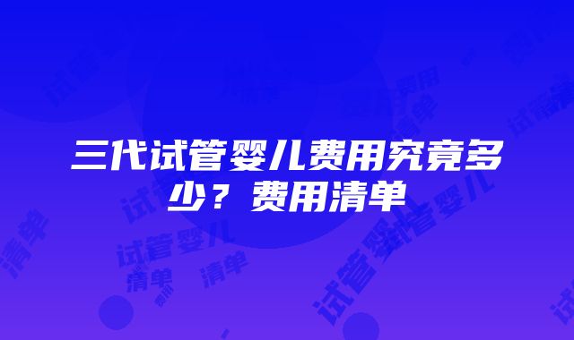 三代试管婴儿费用究竟多少？费用清单