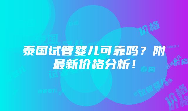 泰国试管婴儿可靠吗？附最新价格分析！