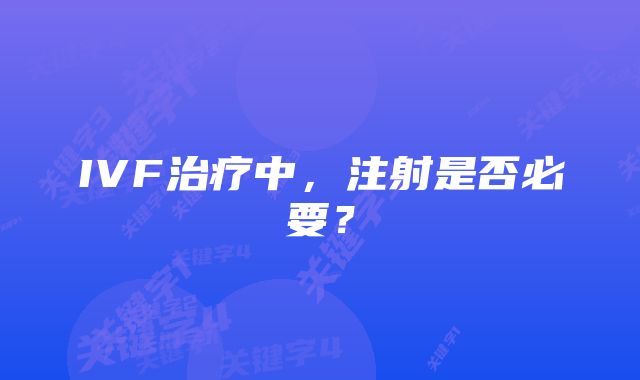 IVF治疗中，注射是否必要？