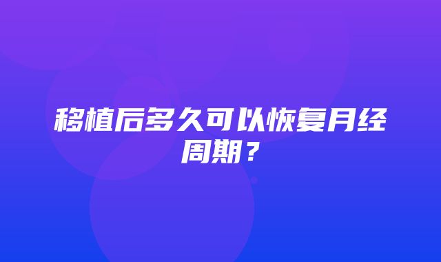 移植后多久可以恢复月经周期？