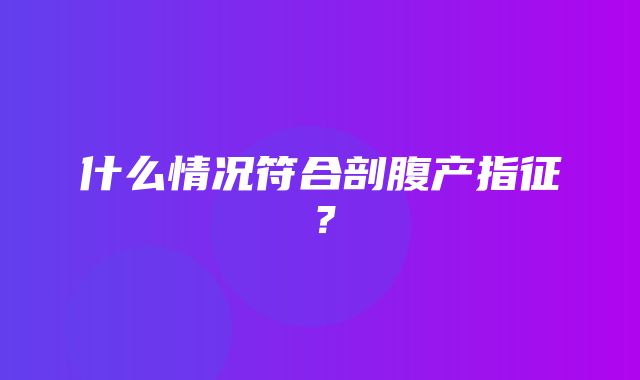 什么情况符合剖腹产指征？