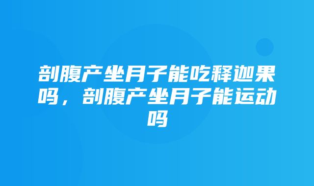 剖腹产坐月子能吃释迦果吗，剖腹产坐月子能运动吗