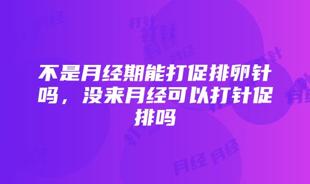 不是月经期能打促排卵针吗，没来月经可以打针促排吗