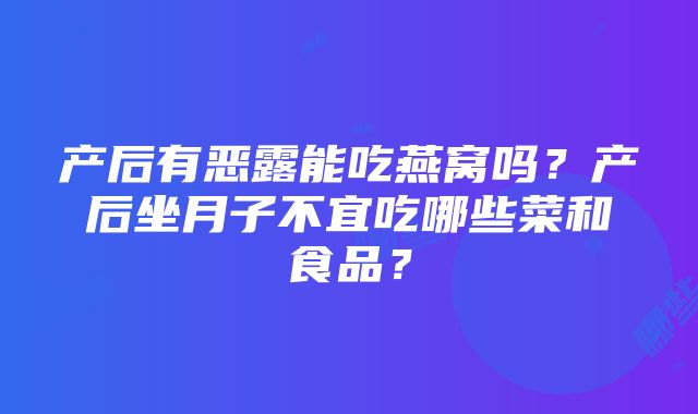 产后有恶露能吃燕窝吗？产后坐月子不宜吃哪些菜和食品？