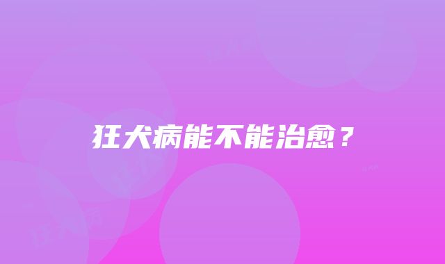 狂犬病能不能治愈？