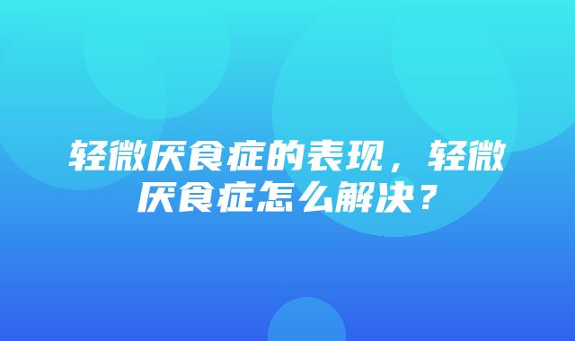 轻微厌食症的表现，轻微厌食症怎么解决？