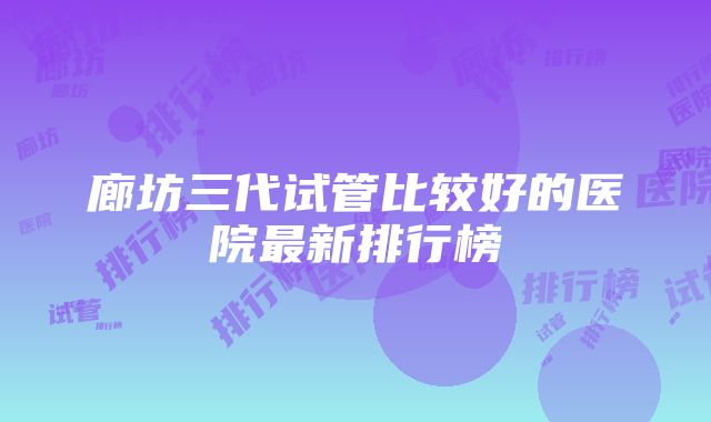 廊坊三代试管比较好的医院最新排行榜