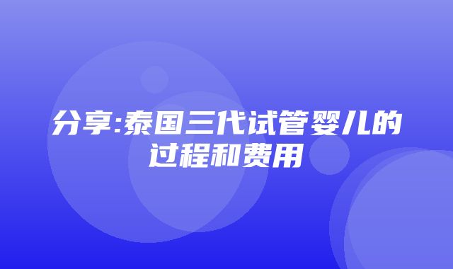 分享:泰国三代试管婴儿的过程和费用