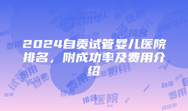 2024自贡试管婴儿医院排名，附成功率及费用介绍