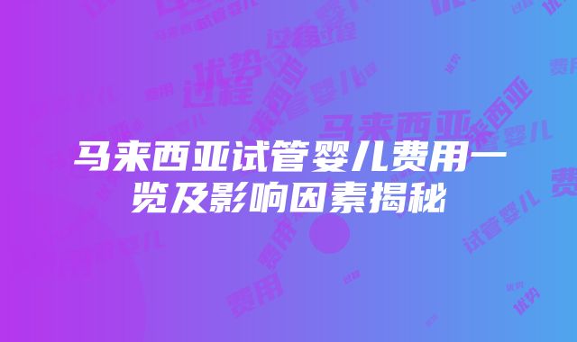 马来西亚试管婴儿费用一览及影响因素揭秘