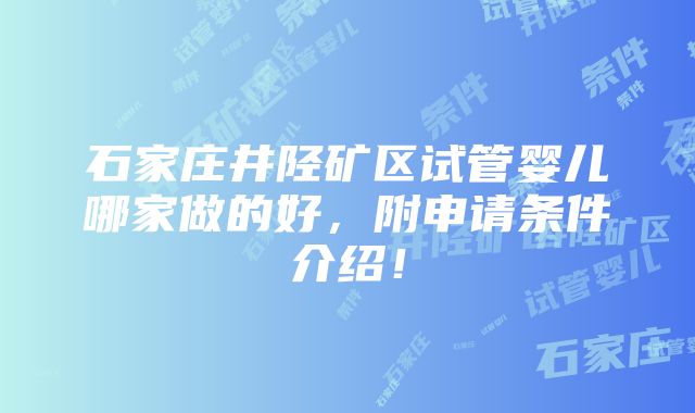 石家庄井陉矿区试管婴儿哪家做的好，附申请条件介绍！