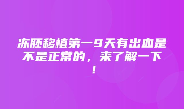 冻胚移植第一9天有出血是不是正常的，来了解一下！