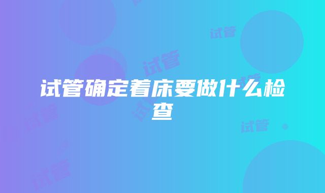 试管确定着床要做什么检查