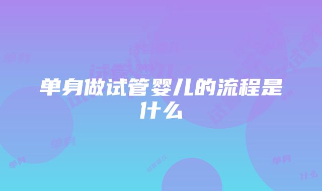 单身做试管婴儿的流程是什么