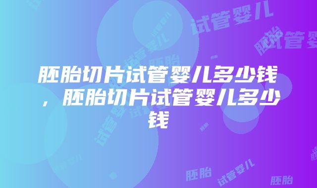 胚胎切片试管婴儿多少钱，胚胎切片试管婴儿多少钱