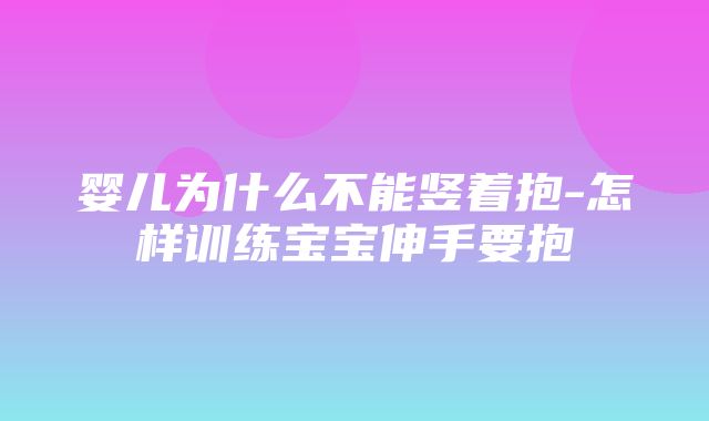 婴儿为什么不能竖着抱-怎样训练宝宝伸手要抱